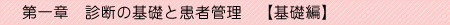 第一章　診断の基礎と患者管理 基礎編